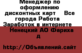 Менеджер по оформлению дисконтных карт  - Все города Работа » Заработок в интернете   . Ненецкий АО,Фариха д.